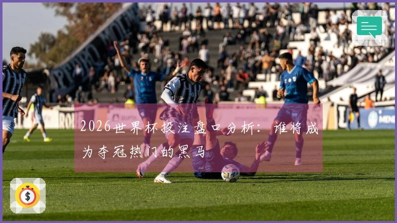 2026世界杯投注盘口分析：谁将成为夺冠热门的黑马