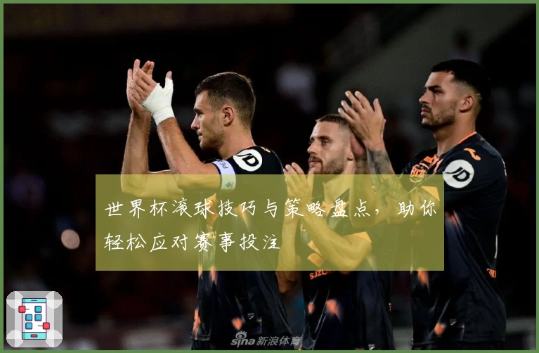 世界杯滚球技巧与策略盘点，助你轻松应对赛事投注