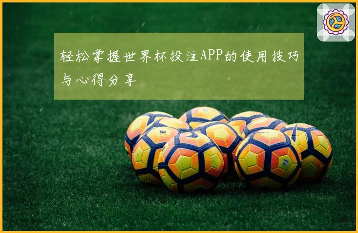 轻松掌握世界杯投注APP的使用技巧与心得分享