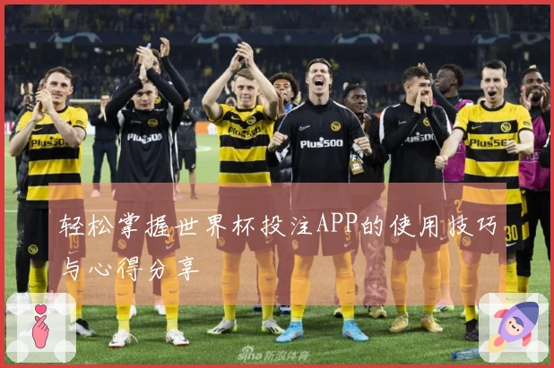 轻松掌握世界杯投注APP的使用技巧与心得分享