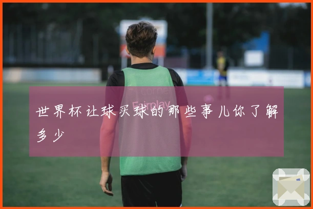 世界杯让球买球的那些事儿你了解多少