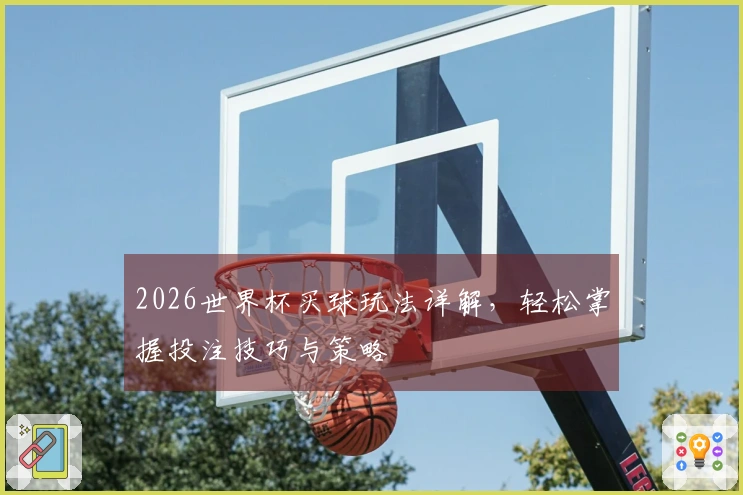 2026世界杯买球玩法详解，轻松掌握投注技巧与策略